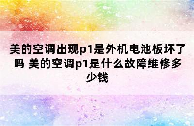 美的空调出现p1是外机电池板坏了吗 美的空调p1是什么故障维修多少钱